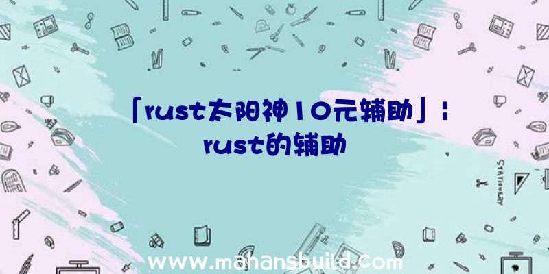 「rust太阳神10元辅助」|rust的辅助